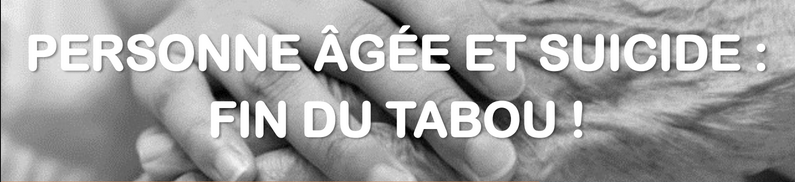 PERSONNE ÂGÉE ET SUICIDE : FIN DU TABOU ! PERSONNE ÂGÉE ET SUICIDE : FIN DU TABOU !