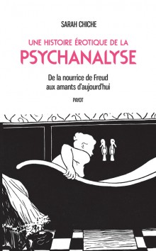 Une histoire érotique de la psychanalyse - De la nourrice de Freud aux amants d'aujourd'hui Une histoire érotique de la psychanalyse - De la nourrice de Freud aux amants d'aujourd'hui